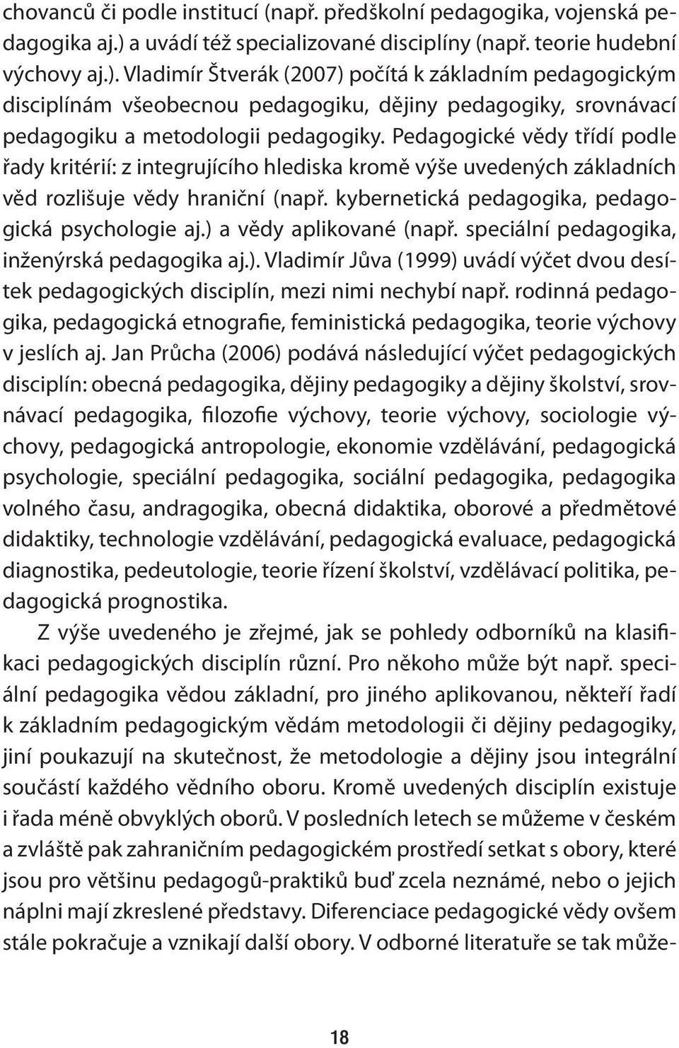 Vladimír Štverák (2007) počítá k základním pedagogickým disciplínám všeobecnou pedagogiku, dějiny pedagogiky, srovnávací pedagogiku a metodologii pedagogiky.