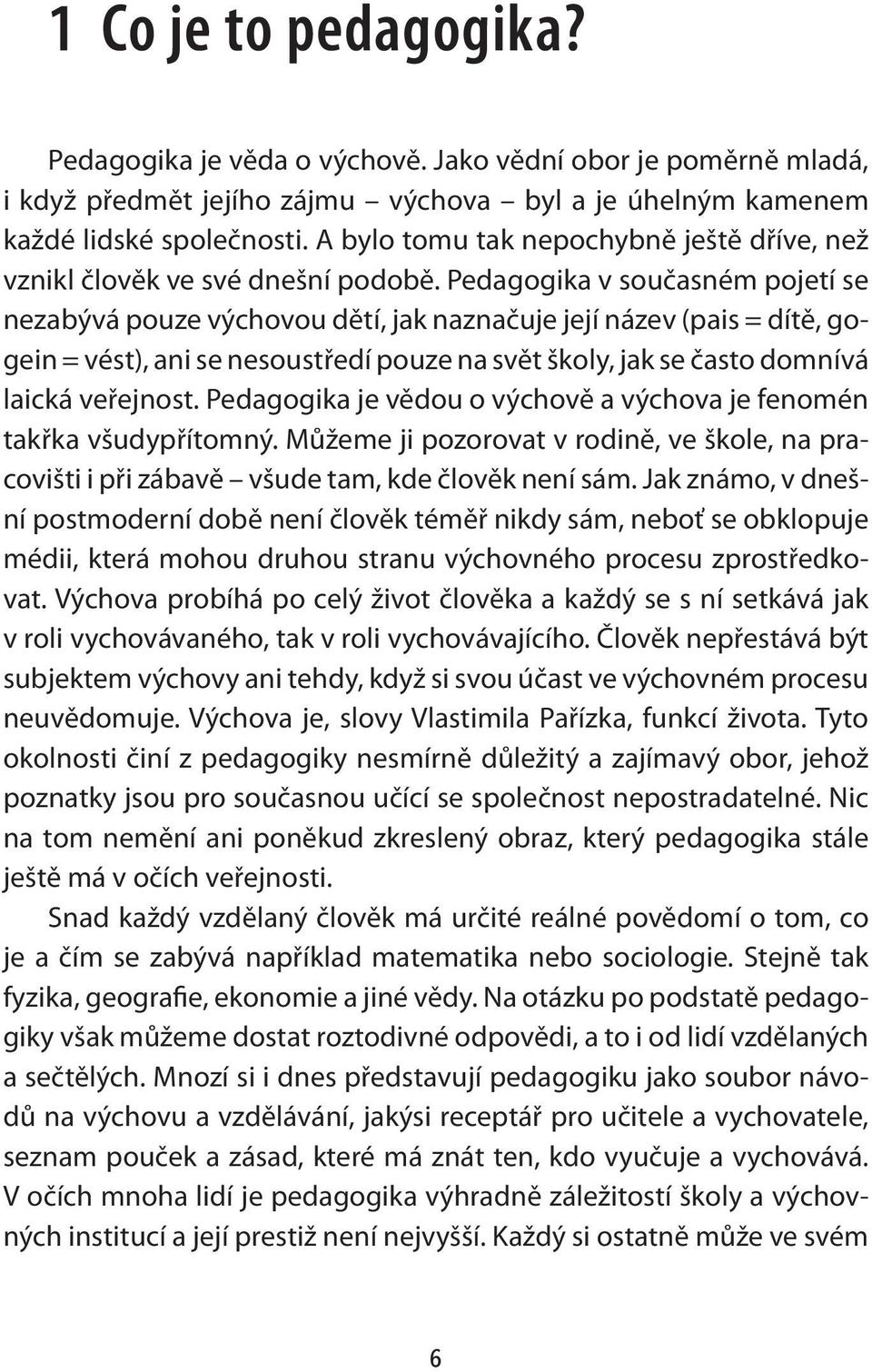 Pedagogika v současném pojetí se nezabývá pouze výchovou dětí, jak naznačuje její název (pais = dítě, gogein = vést), ani se nesoustředí pouze na svět školy, jak se často domnívá laická veřejnost.