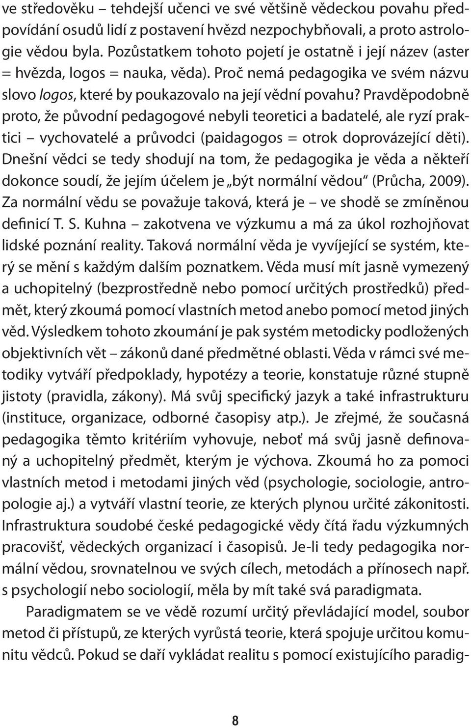 Pravděpodobně proto, že původní pedagogové nebyli teoretici a badatelé, ale ryzí praktici vychovatelé a průvodci (paidagogos = otrok doprovázející děti).