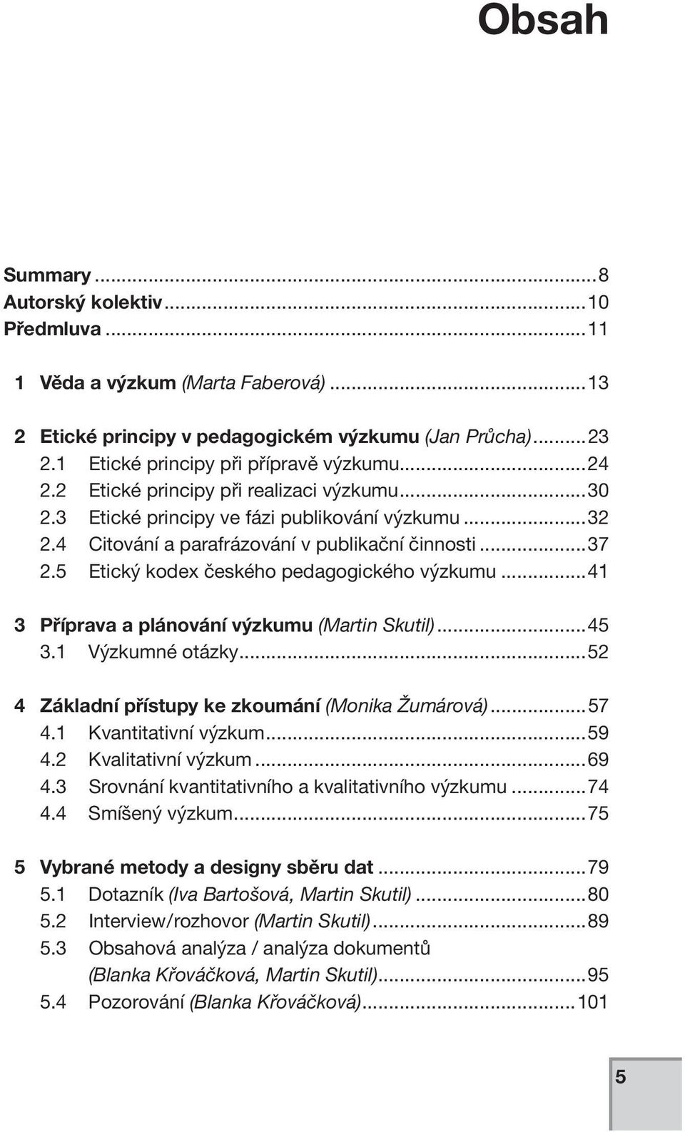 5 Etický kodex českého pedagogického výzkumu...41 3 Příprava a plánování výzkumu (Martin Skutil)...45 3.1 Výzkumné otázky...52 4 Základní přístupy ke zkoumání (Monika Žumárová)...57 4.