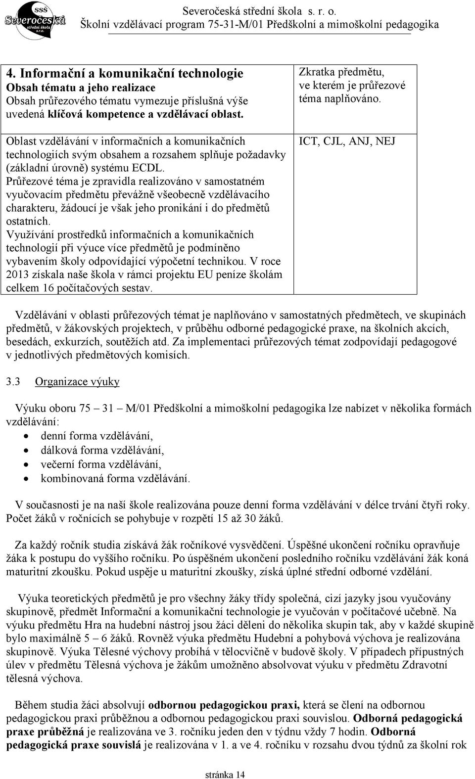 Průřezové téma je zpravidla realizováno v samostatném vyučovacím předmětu převážně všeobecně vzdělávacího charakteru, žádoucí je však jeho pronikání i do předmětů ostatních.