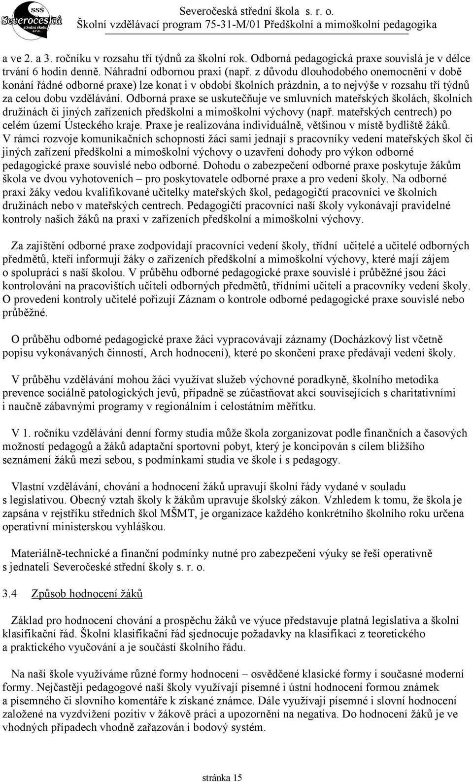 Odborná praxe se uskutečňuje ve smluvních mateřských školách, školních družinách či jiných zařízeních předškolní a mimoškolní výchovy (např. mateřských centrech) po celém území Ústeckého kraje.