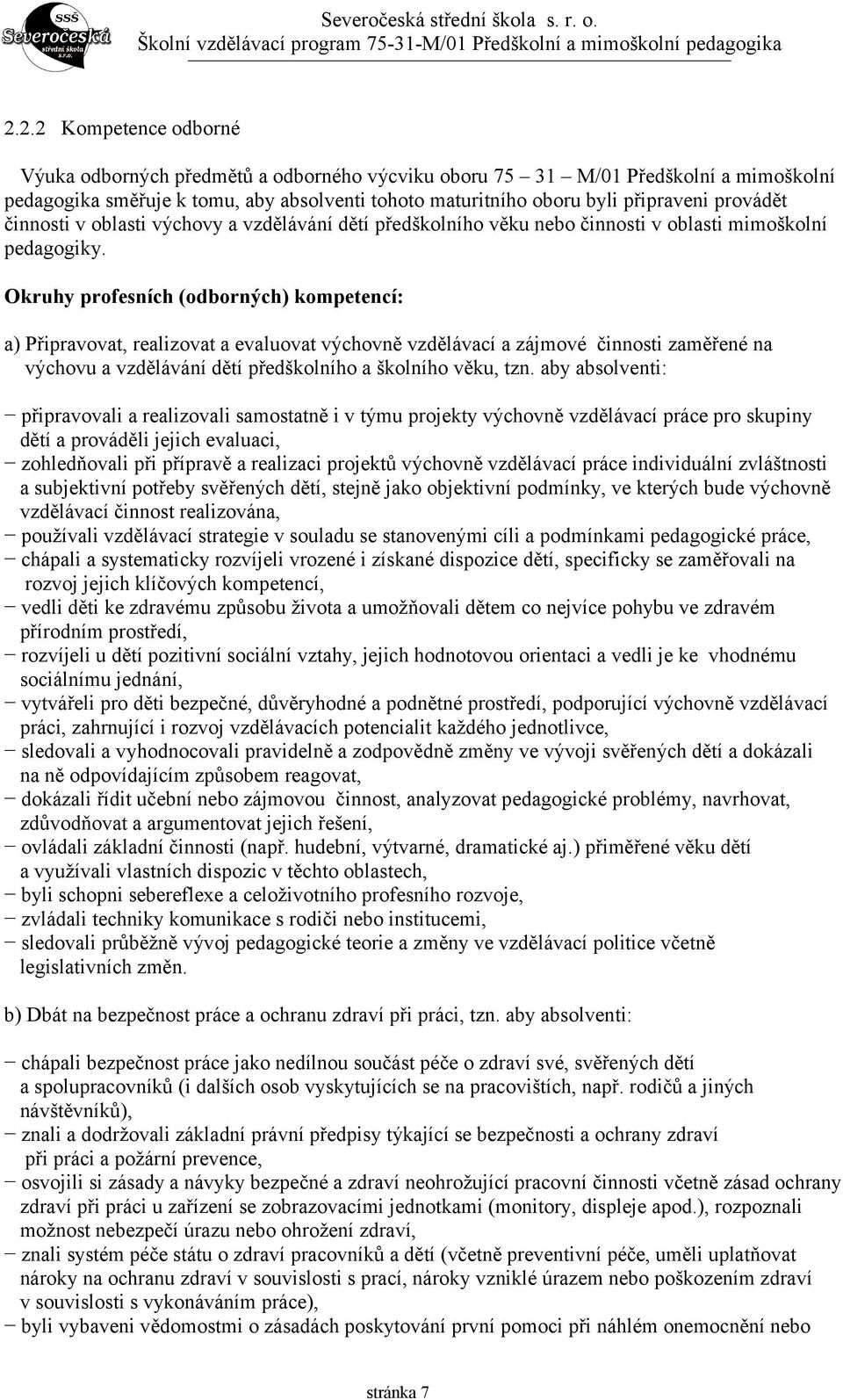 Okruhy profesních (odborných) kompetencí: a) Připravovat, realizovat a evaluovat výchovně vzdělávací a zájmové činnosti zaměřené na výchovu a vzdělávání dětí předškolního a školního věku, tzn.