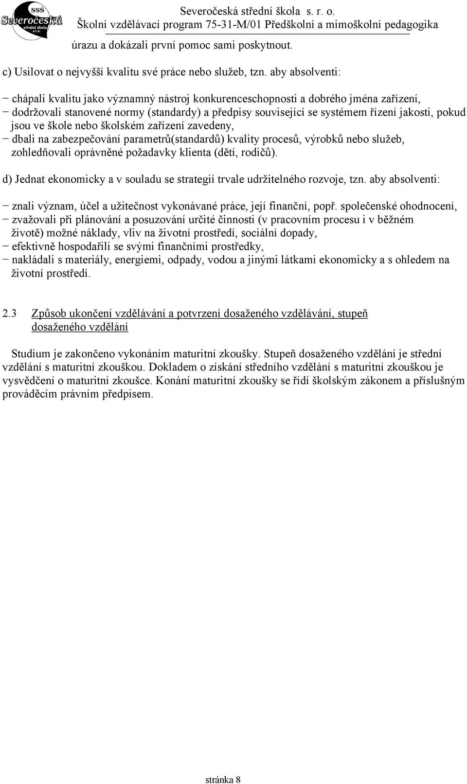 jsou ve škole nebo školském zařízení zavedeny, dbali na zabezpečování parametrů(standardů) kvality procesů, výrobků nebo služeb, zohledňovali oprávněné požadavky klienta (dětí, rodičů).