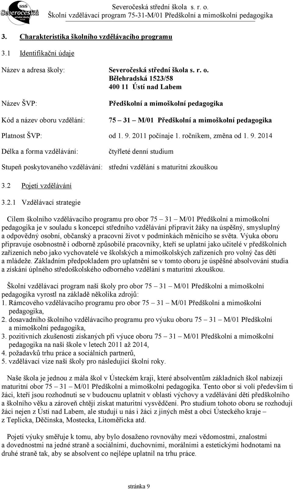 2011 počínaje 1. ročníkem, změna od 1. 9. 2014 Délka a forma vzdělávání: Stupeň poskytovaného vzdělávání: čtyřleté denní studium střední vzdělání s maturitní zkouškou 3.2 Pojetí vzdělávání 3.2.1