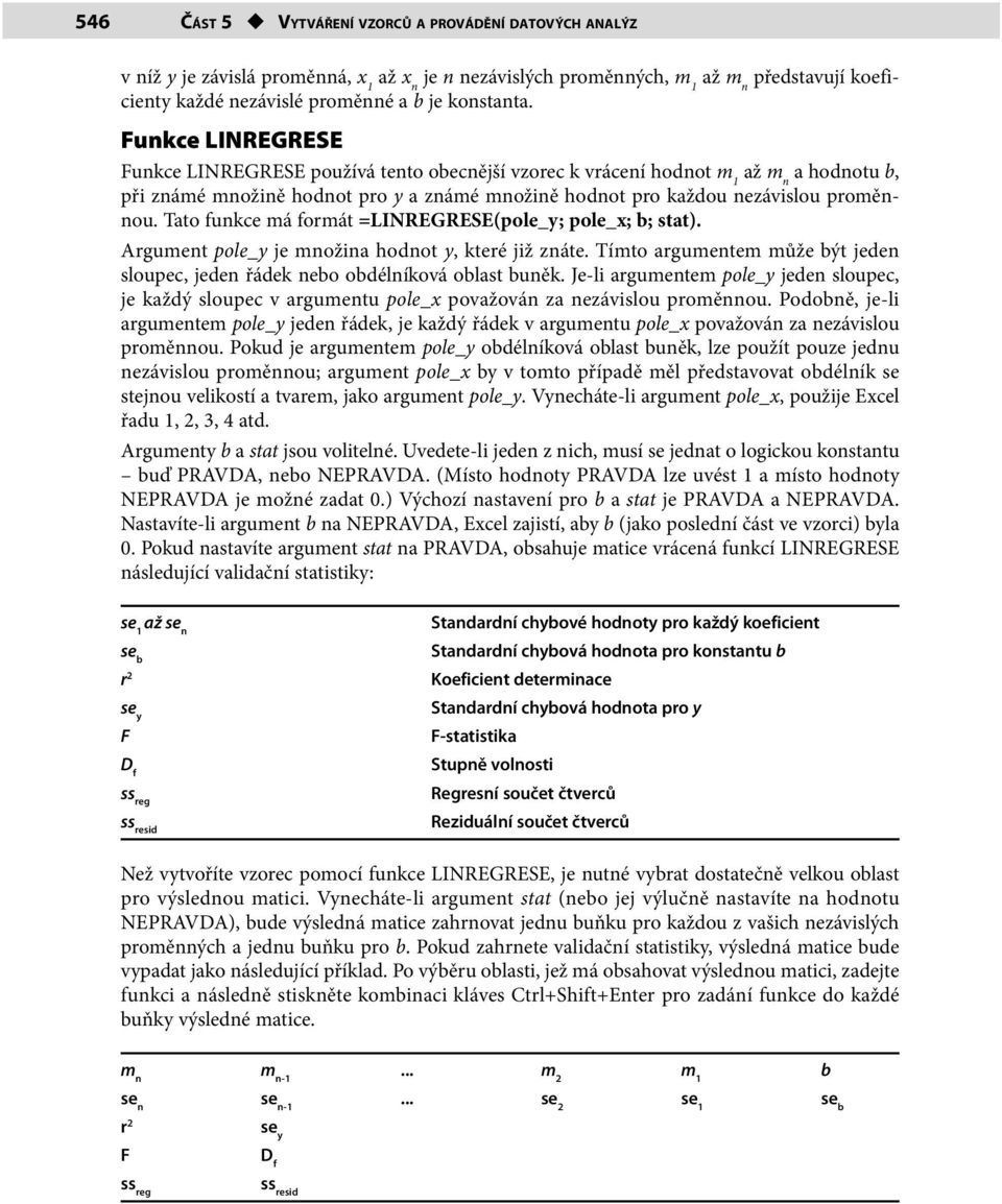 Funkce LINREGRESE Funkce LINREGRESE používá tento obecnější vzorec k vrácení hodnot m 1 až m n a hodnotu b, při známé množině hodnot pro y a známé množině hodnot pro každou nezávislou proměnnou.