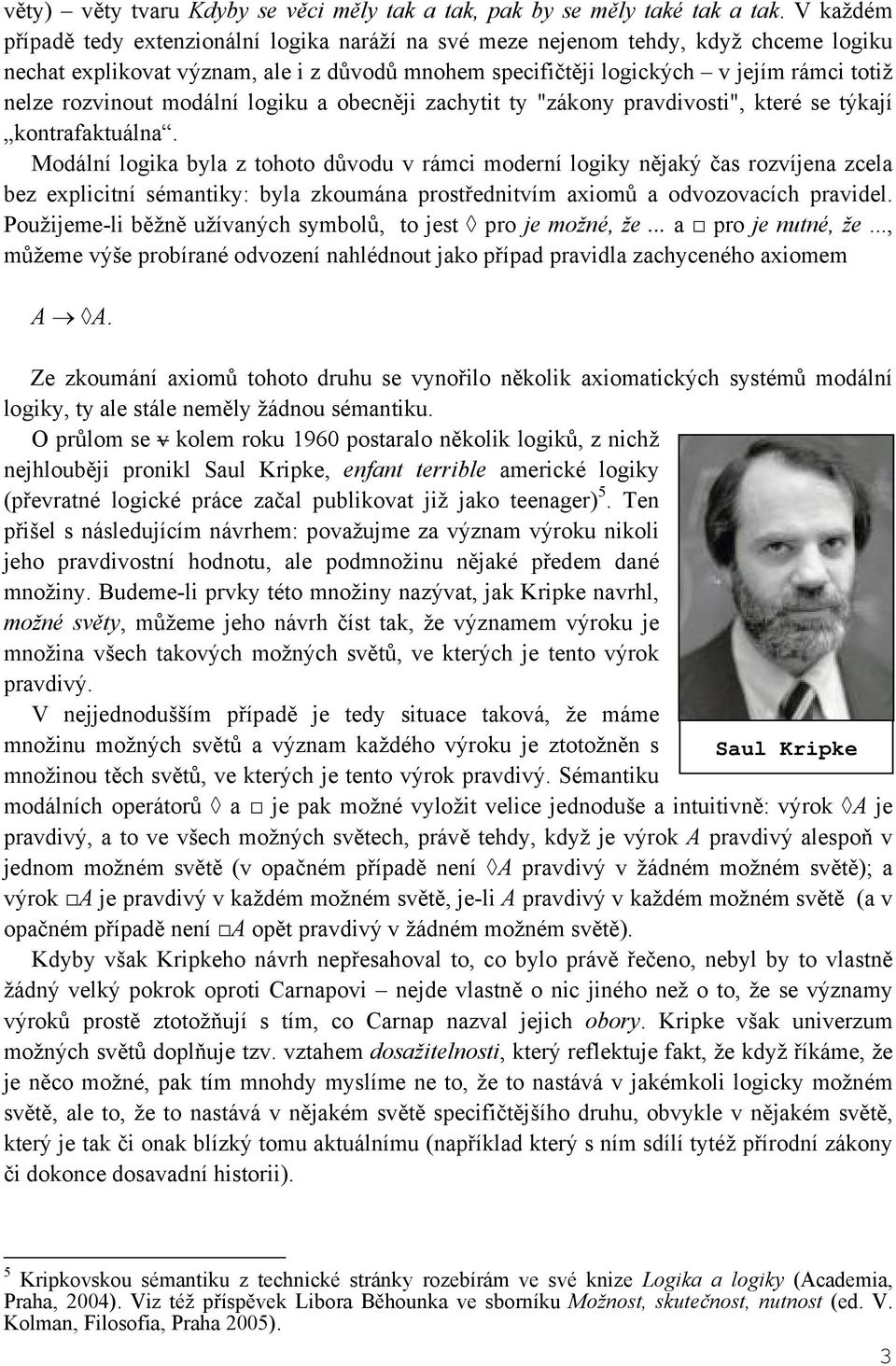 rozvinout modální logiku a obecněji zachytit ty "zákony pravdivosti", které se týkají kontrafaktuálna.