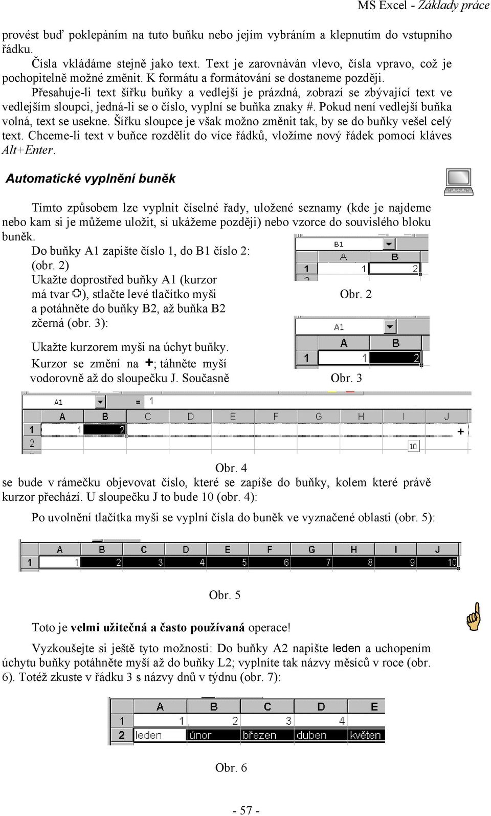 Přesahuje-li text šířku buňky a vedlejší je prázdná, zobrazí se zbývající text ve vedlejším sloupci, jedná-li se o číslo, vyplní se buňka znaky #. Pokud není vedlejší buňka volná, text se usekne.