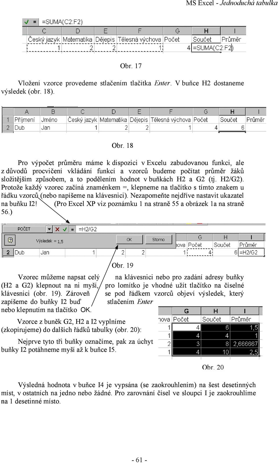 18 P ro výpočet průměru máme k dispozici v Excelu zabudovanou funkci, ale z důvodů procvičení vkládání funkcí a vzorců budeme počítat průměr žáků složit ějším způsobem, a to podělením hodnot v