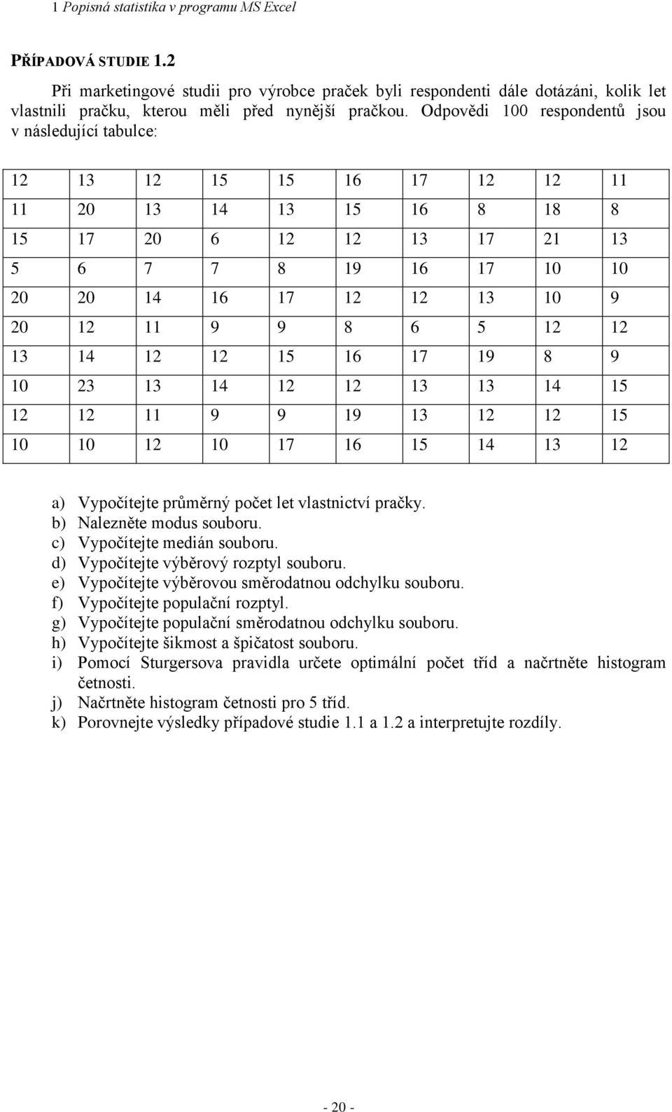 2 3 3 4 5 2 2 9 9 9 3 2 2 5 0 0 2 0 7 6 5 4 3 2 a) Vypočítejte průměrý počet let vlastictví pračky. b) Nalezěte modus souboru. c) Vypočítejte mediá souboru. d) Vypočítejte výběrový rozptyl souboru.