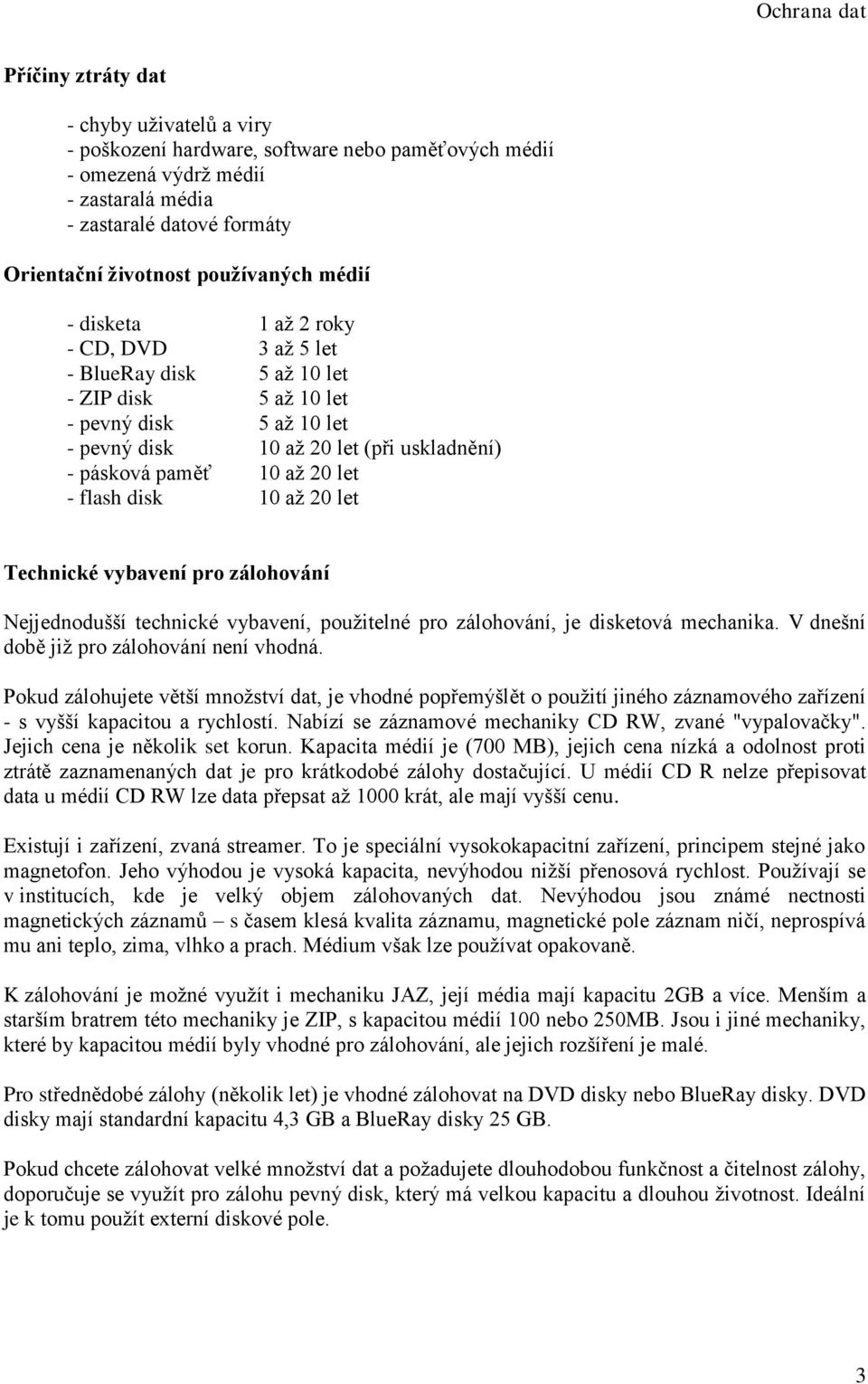 až 20 let - flash disk 10 až 20 let Technické vybavení pro zálohování Nejjednodušší technické vybavení, použitelné pro zálohování, je disketová mechanika. V dnešní době již pro zálohování není vhodná.