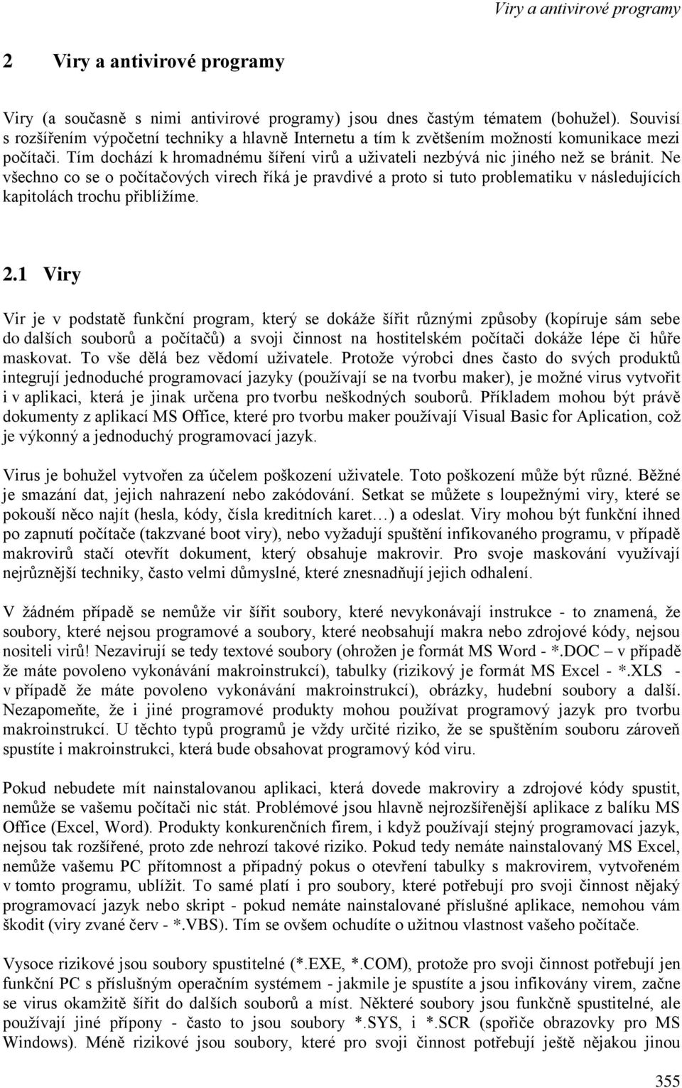 Ne všechno co se o počítačových virech říká je pravdivé a proto si tuto problematiku v následujících kapitolách trochu přiblížíme. 2.