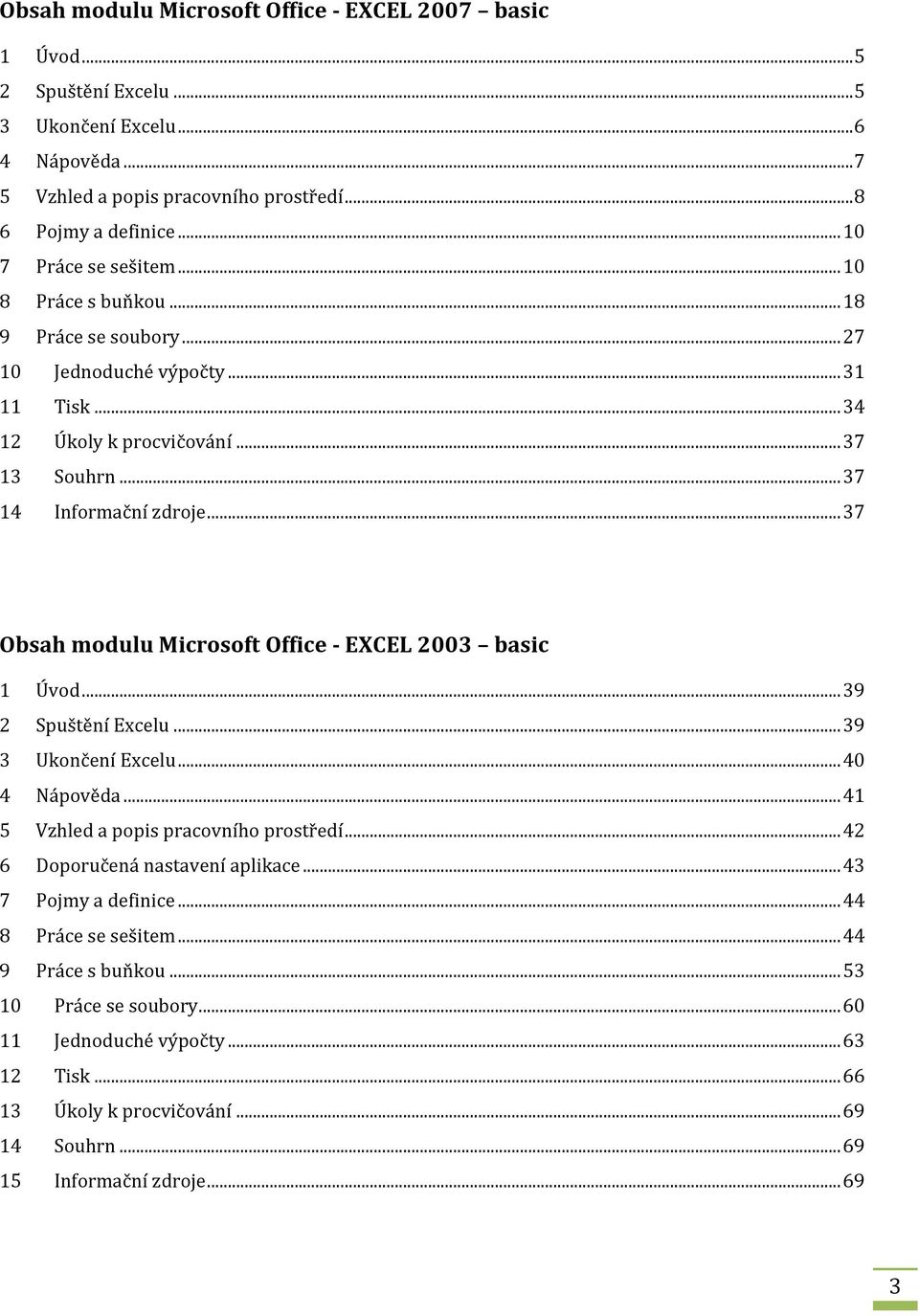 .. 37 Obsah modulu Microsoft Office - EXCEL 2003 basic 1 Úvod... 39 2 Spuštění Excelu... 39 3 Ukončení Excelu... 40 4 Nápověda... 41 5 Vzhled a popis pracovního prostředí.
