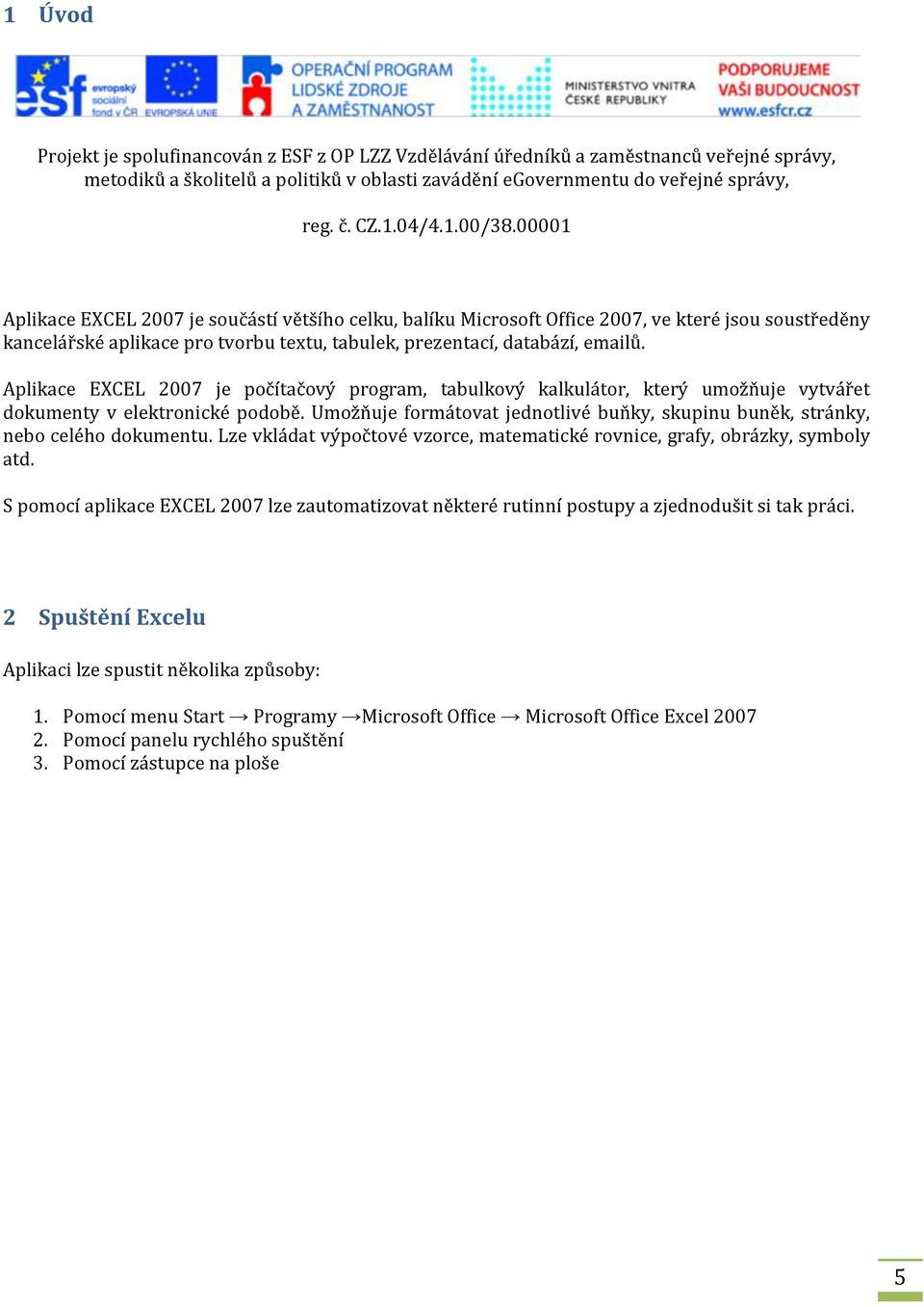 Aplikace EXCEL 2007 je počítačový program, tabulkový kalkulátor, který umožňuje vytvářet dokumenty v elektronické podobě.