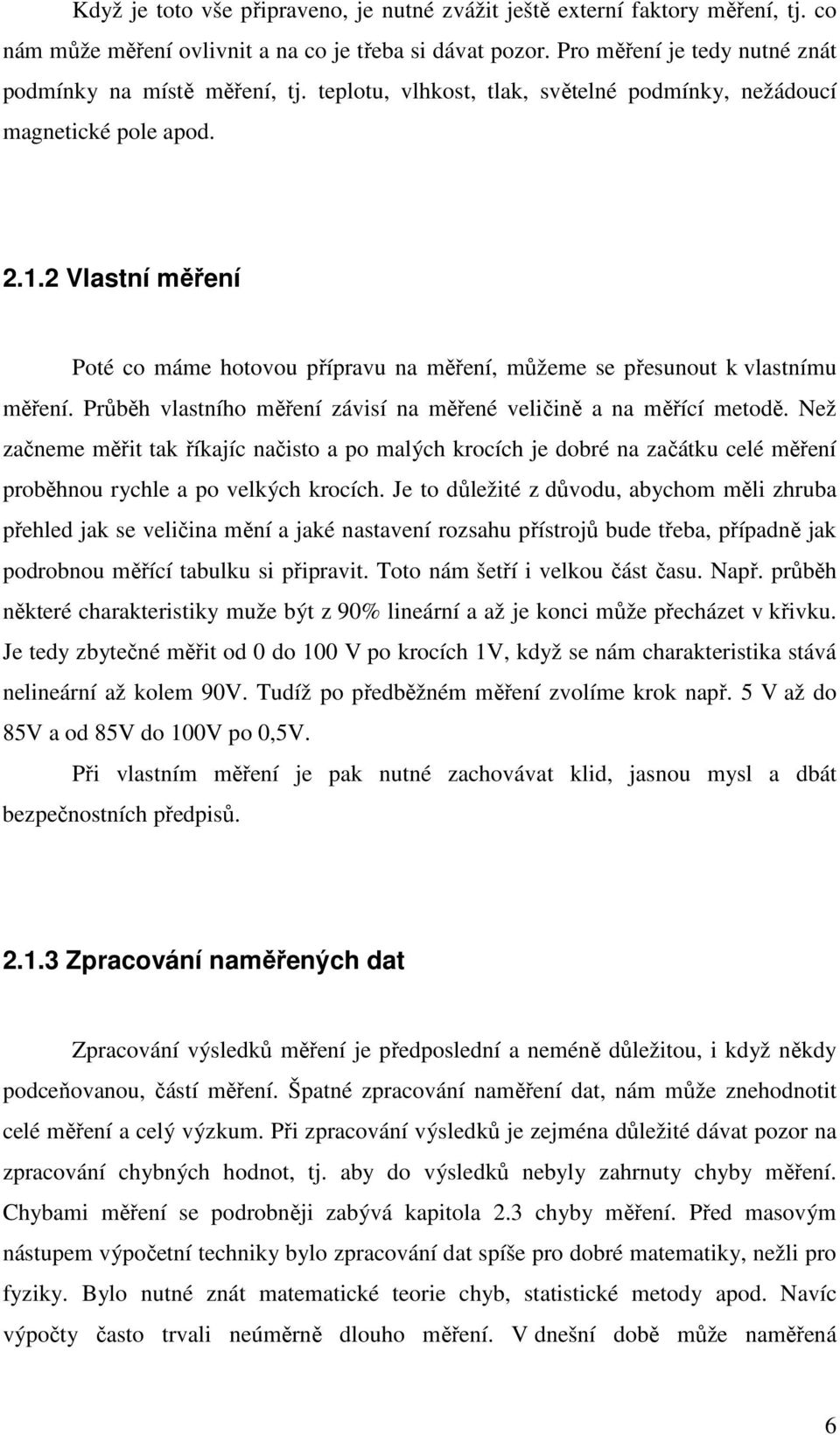 Průběh vlastního měření závisí na měřené veličině a na měřící metodě. Než začneme měřit tak říkajíc načisto a po malých krocích je dobré na začátku celé měření proběhnou rychle a po velkých krocích.