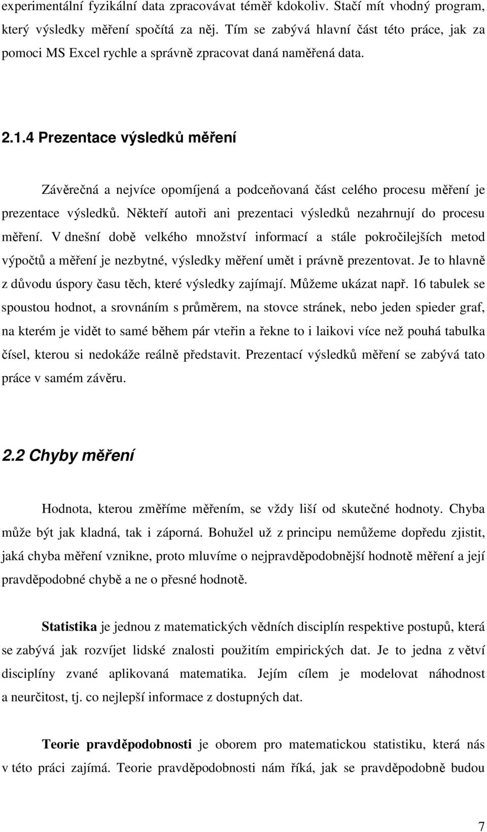 4 Prezentace výsledků měření Závěrečná a nejvíce opomíjená a podceňovaná část celého procesu měření je prezentace výsledků. Někteří autoři ani prezentaci výsledků nezahrnují do procesu měření.