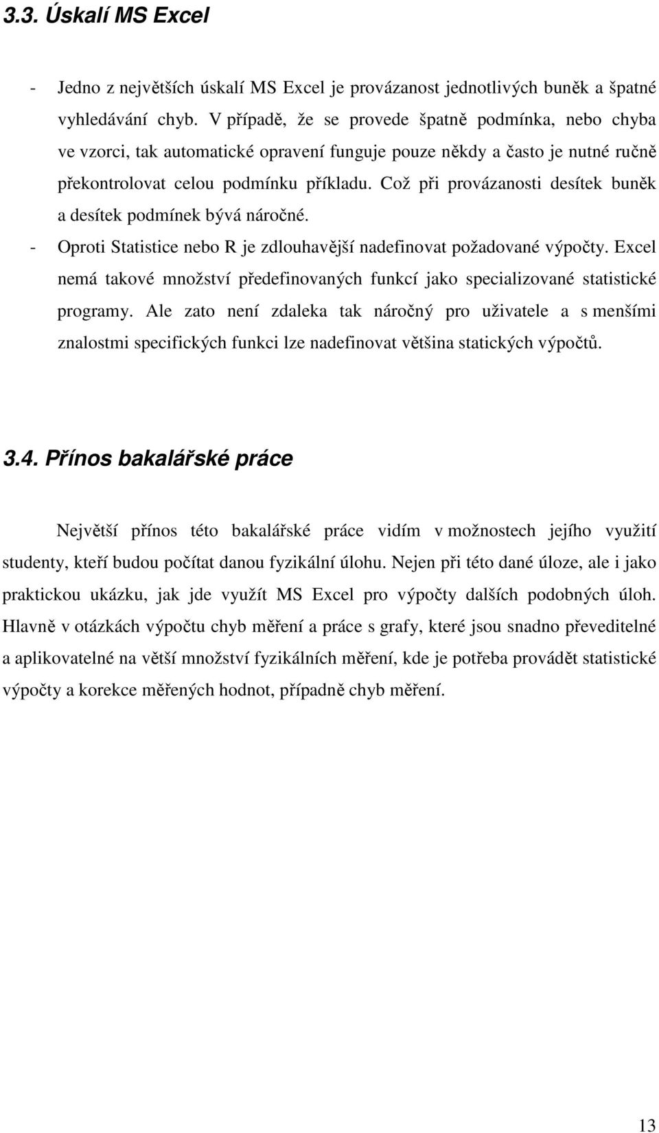 Což při provázanosti desítek buněk a desítek podmínek bývá náročné. - Oproti Statistice nebo R je zdlouhavější nadefinovat požadované výpočty.