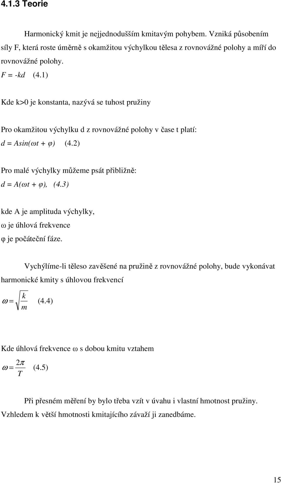 3) kde A je amplituda výchylky, ω je úhlová frekvence φ je počáteční fáze. Vychýlíme-li těleso zavěšené na pružině z rovnovážné polohy, bude vykonávat harmonické kmity s úhlovou frekvencí k ω = (4.