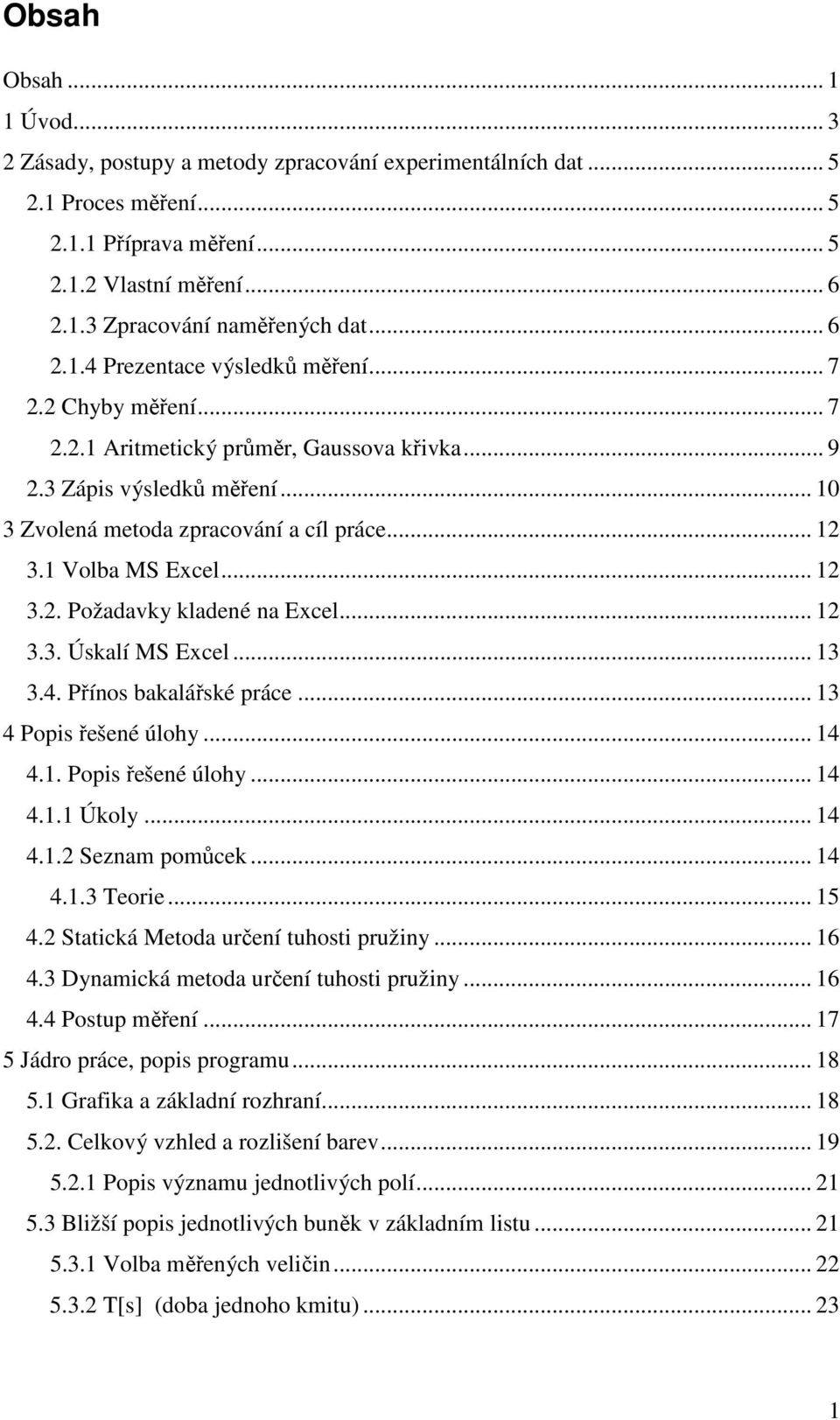 1 Volba MS Excel... 12 3.2. Požadavky kladené na Excel... 12 3.3. Úskalí MS Excel... 13 3.4. Přínos bakalářské práce... 13 4 Popis řešené úlohy... 14 4.1. Popis řešené úlohy... 14 4.1.1 Úkoly... 14 4.1.2 Seznam pomůcek.