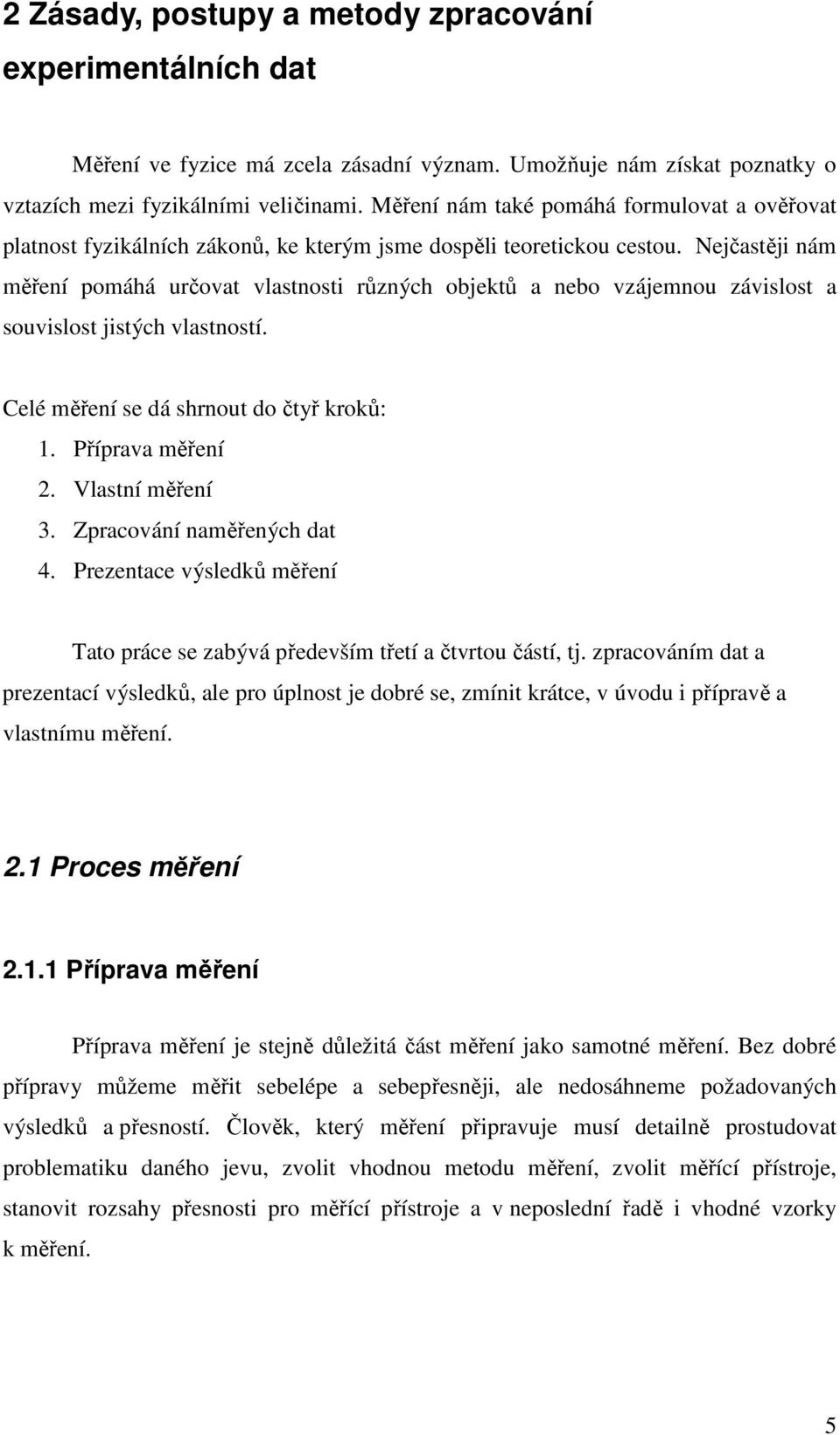 Nejčastěji nám měření pomáhá určovat vlastnosti různých objektů a nebo vzájemnou závislost a souvislost jistých vlastností. Celé měření se dá shrnout do čtyř kroků: 1. Příprava měření 2.