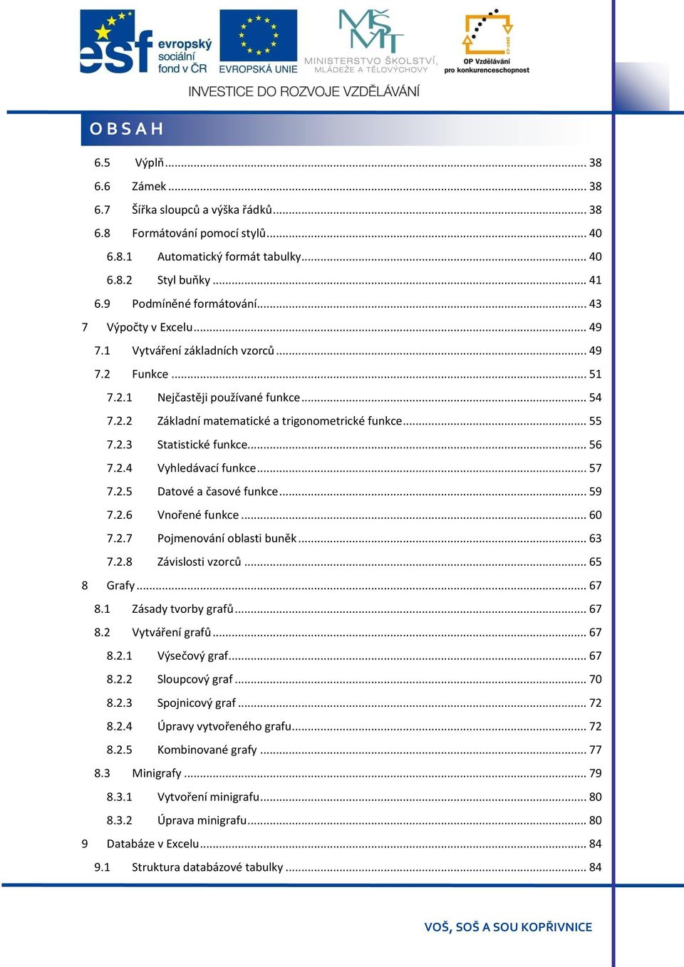 .. 55 7.2.3 Statistické funkce... 56 7.2.4 Vyhledávací funkce... 57 7.2.5 Datové a časové funkce... 59 7.2.6 Vnořené funkce... 60 7.2.7 Pojmenování oblasti buněk... 63 7.2.8 Závislosti vzorců.