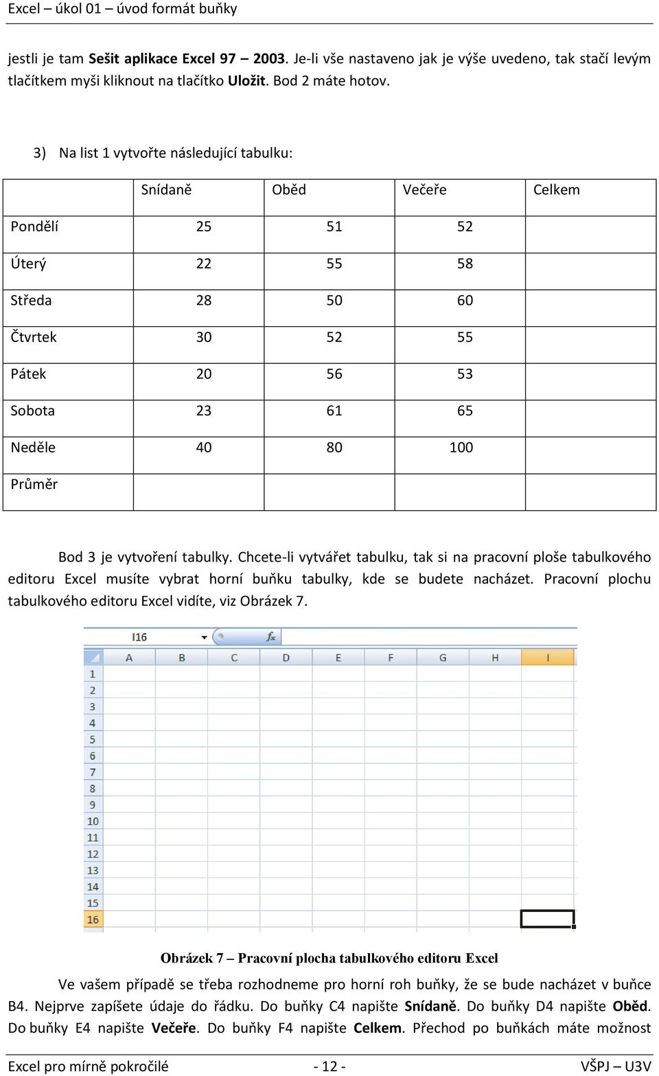 vytvoření tabulky. Chcete-li vytvářet tabulku, tak si na pracovní ploše tabulkového editoru Excel musíte vybrat horní buňku tabulky, kde se budete nacházet.