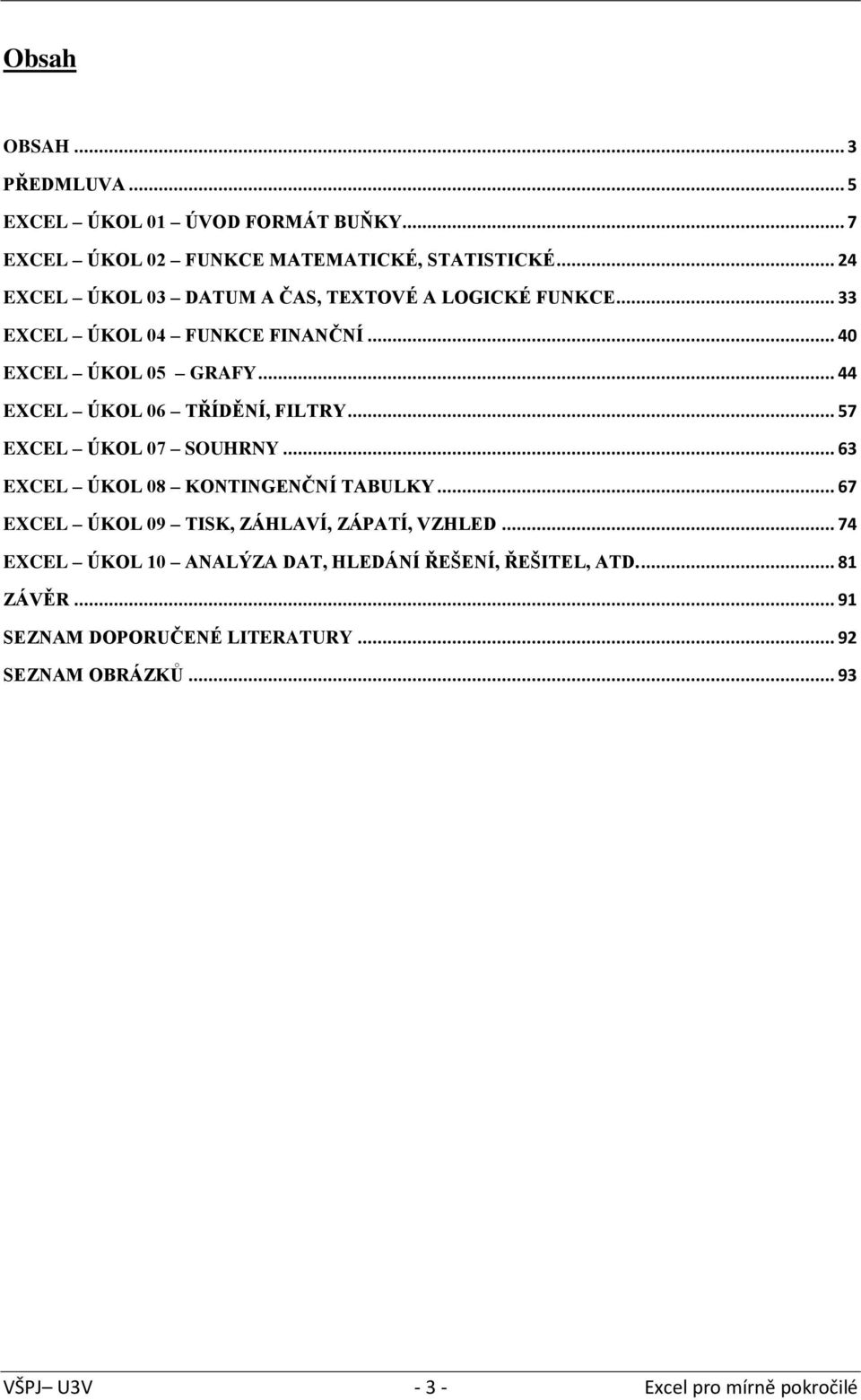 .. 44 EXCEL ÚKOL 06 TŘÍDĚNÍ, FILTRY... 57 EXCEL ÚKOL 07 SOUHRNY... 63 EXCEL ÚKOL 08 KONTINGENČNÍ TABULKY.