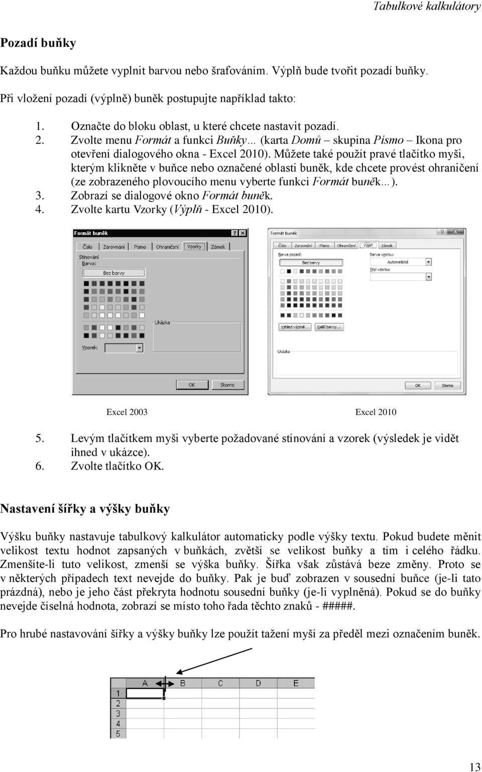 Můžete také použít pravé tlačítko myši, kterým klikněte v buňce nebo označené oblasti buněk, kde chcete provést ohraničení (ze zobrazeného plovoucího menu vyberte funkci Formát buněk ). 3.