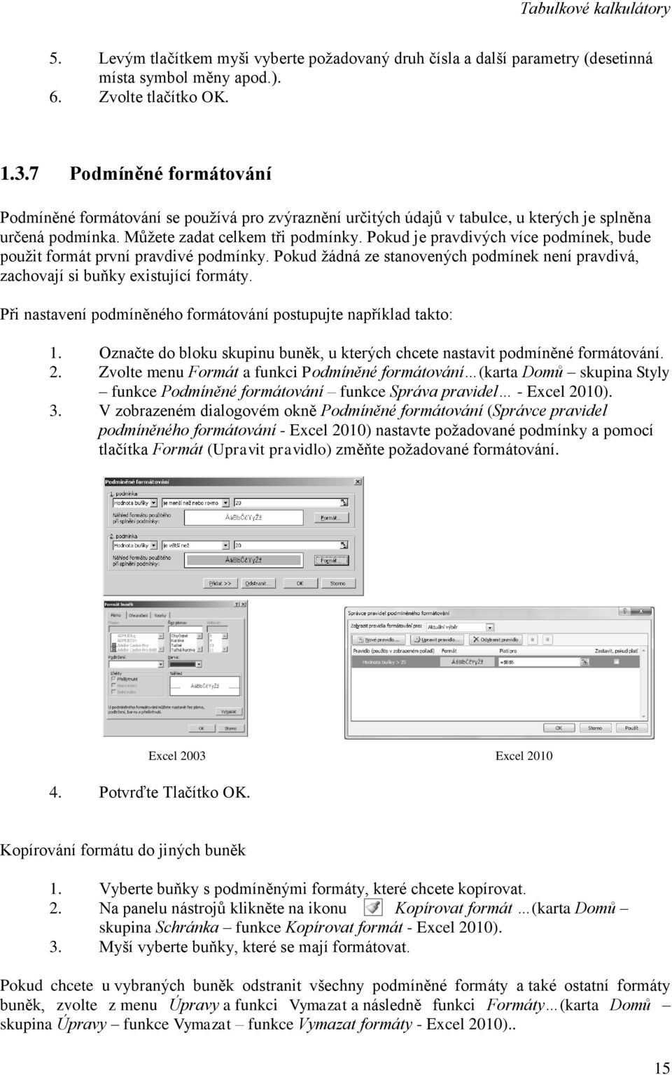 Pokud je pravdivých více podmínek, bude použit formát první pravdivé podmínky. Pokud žádná ze stanovených podmínek není pravdivá, zachovají si buňky existující formáty.