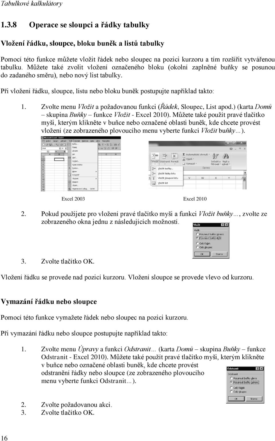 Při vložení řádku, sloupce, listu nebo bloku buněk postupujte například takto: 1. Zvolte menu Vložit a požadovanou funkci (Řádek, Sloupec, List apod.