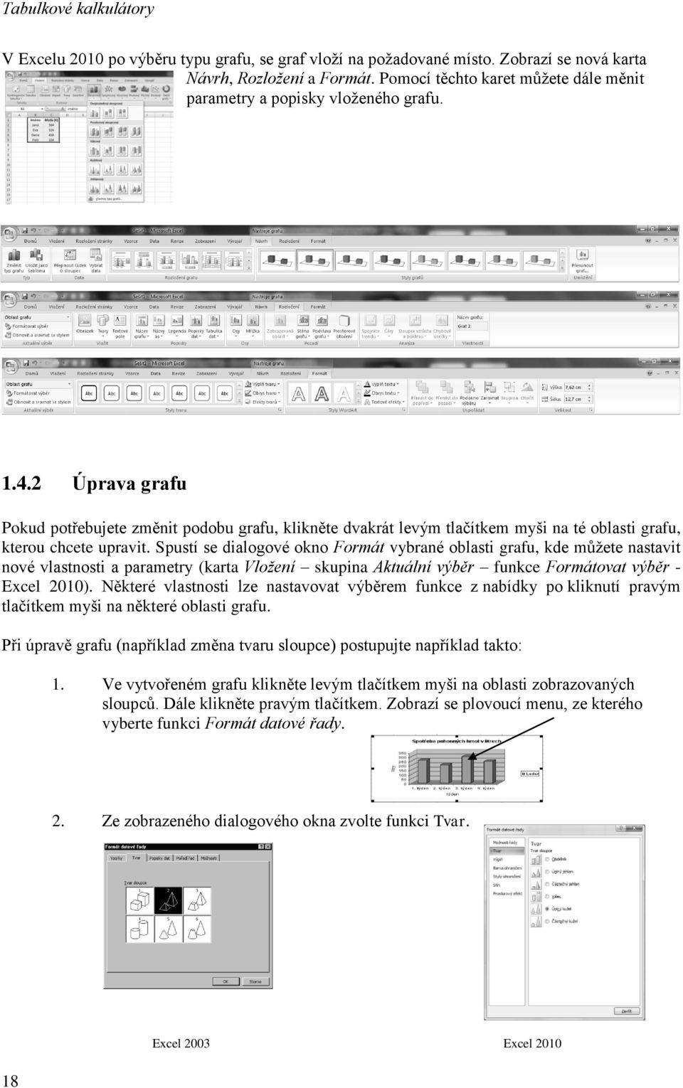 Spustí se dialogové okno Formát vybrané oblasti grafu, kde můžete nastavit nové vlastnosti a parametry (karta Vložení skupina Aktuální výběr funkce Formátovat výběr - Excel 2010).