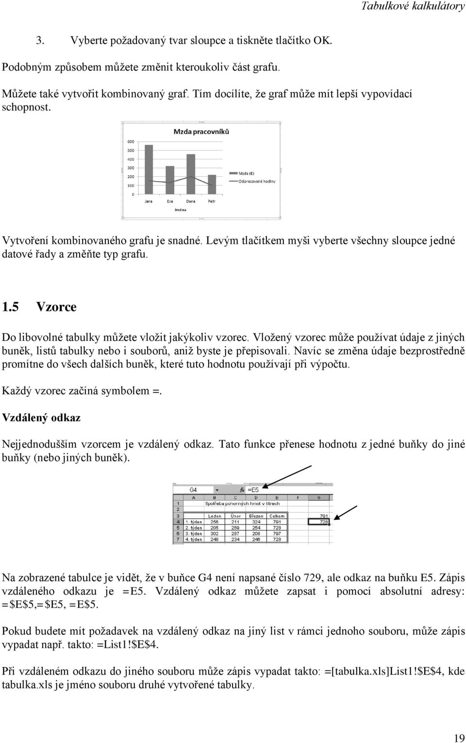 5 Vzorce Do libovolné tabulky můžete vložit jakýkoliv vzorec. Vložený vzorec může používat údaje z jiných buněk, listů tabulky nebo i souborů, aniž byste je přepisovali.