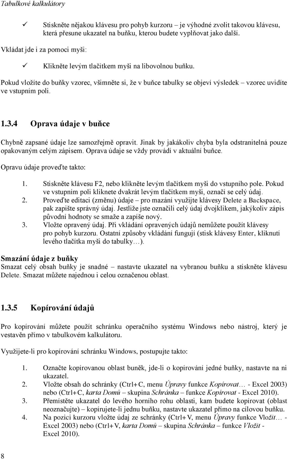 4 Oprava údaje v buňce Chybně zapsané údaje lze samozřejmě opravit. Jinak by jakákoliv chyba byla odstranitelná pouze opakovaným celým zápisem. Oprava údaje se vždy provádí v aktuální buňce.