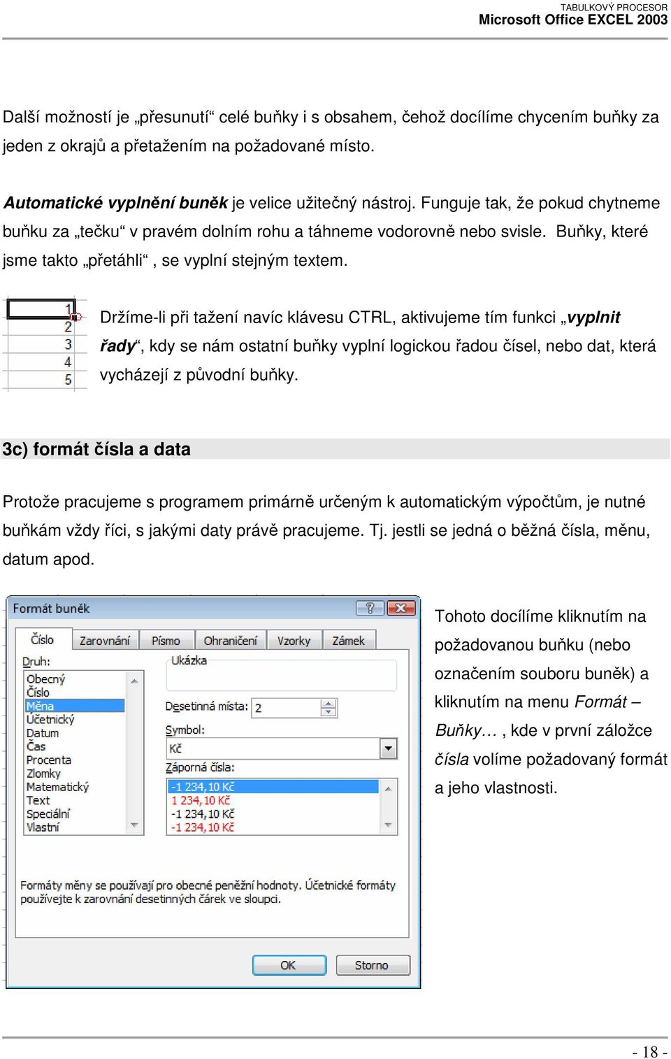 Držíme-li při tažení navíc klávesu CTRL, aktivujeme tím funkci vyplnit řady, kdy se nám ostatní buňky vyplní logickou řadou čísel, nebo dat, která vycházejí z původní buňky.