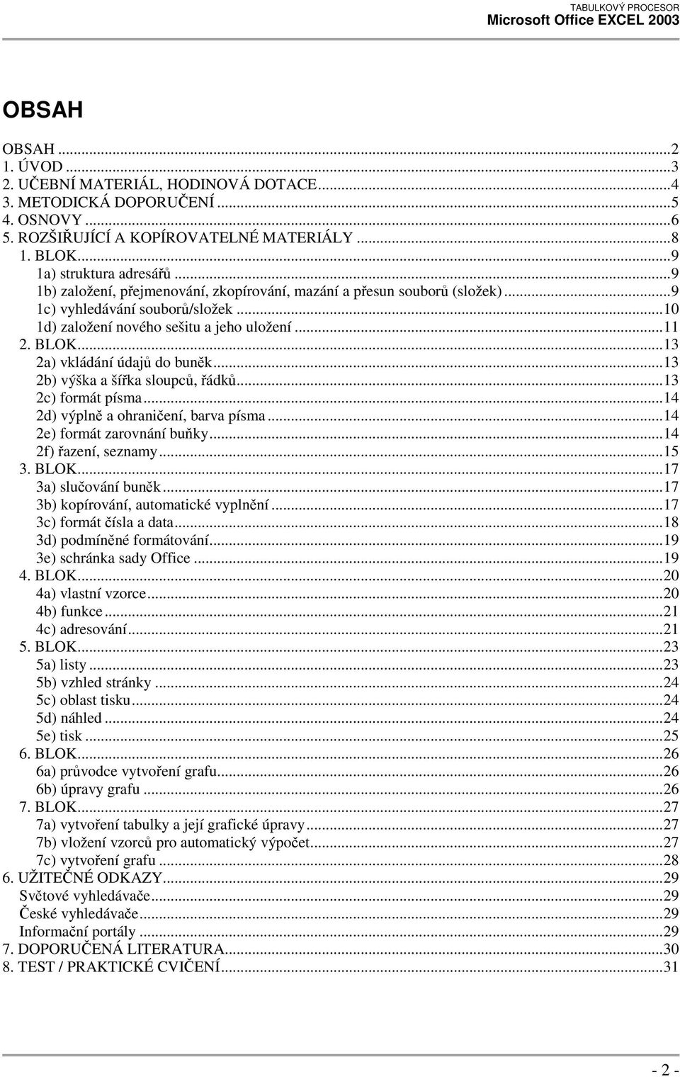 ..13 2a) vkládání údajů do buněk...13 2b) výška a šířka sloupců, řádků...13 2c) formát písma...14 2d) výplně a ohraničení, barva písma...14 2e) formát zarovnání buňky...14 2f) řazení, seznamy...15 3.