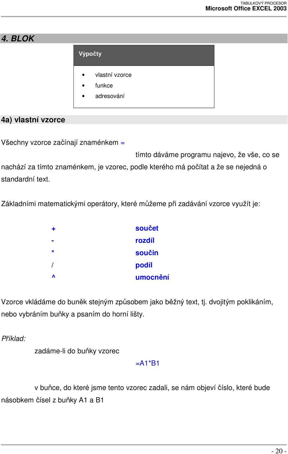 Základními matematickými operátory, které můžeme při zadávání vzorce využít je: + součet - rozdíl * součin / podíl ^ umocnění Vzorce vkládáme do buněk stejným