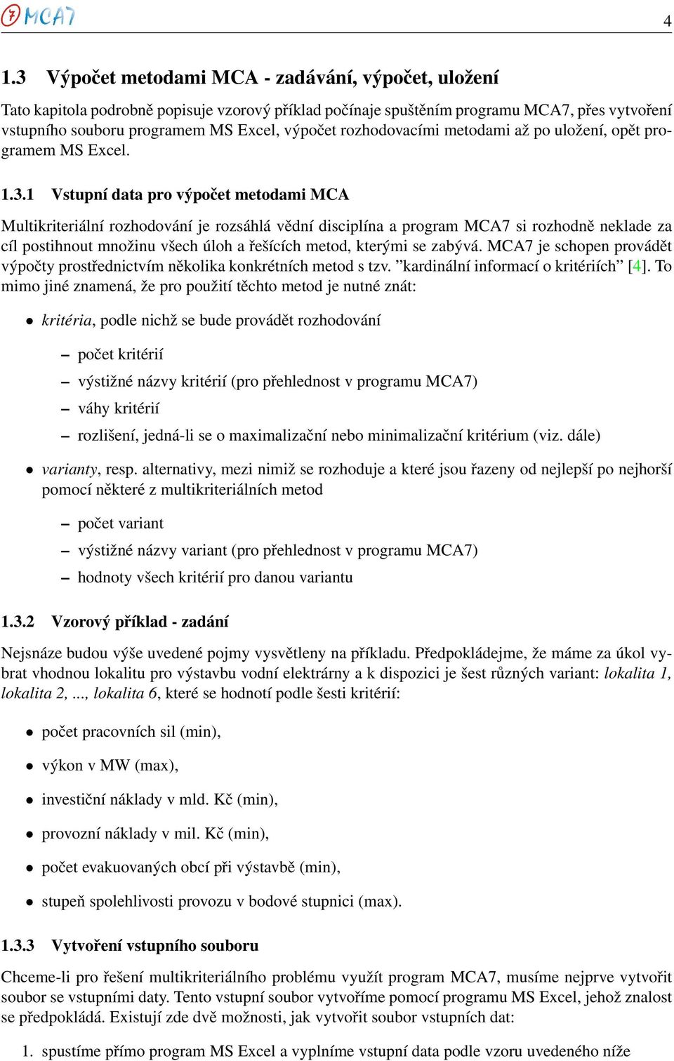 1 Vstupní data pro výpočet metodami MCA Multikriteriální rozhodování je rozsáhlá vědní disciplína a program MCA7 si rozhodně neklade za cíl postihnout množinu všech úloh a řešících metod, kterými se