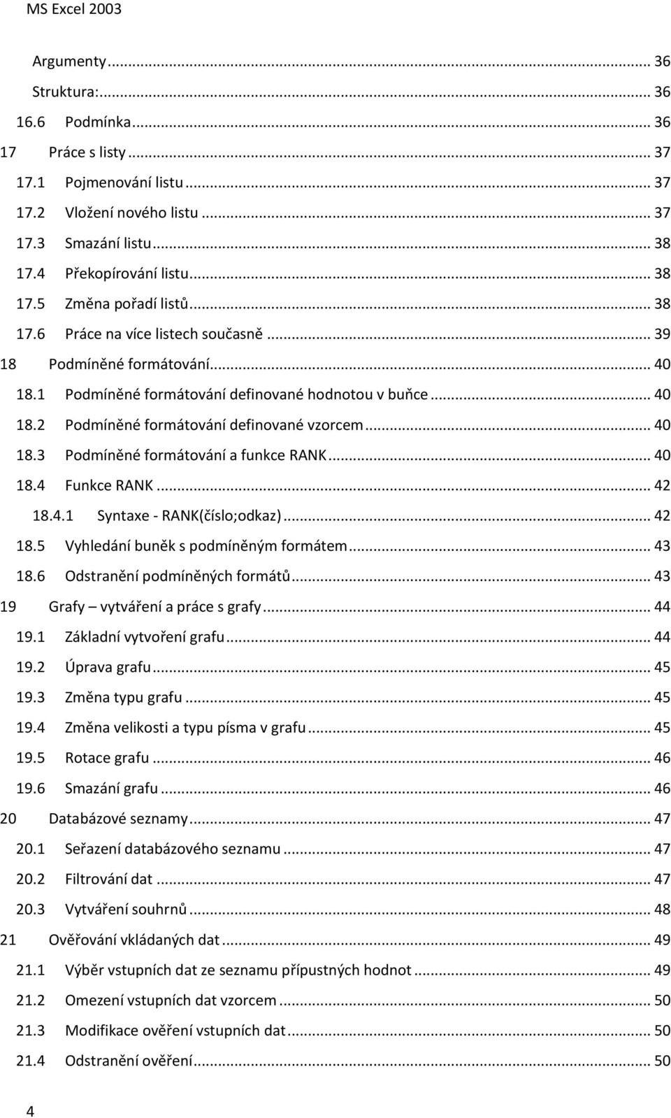 .. 40 18.4 Funkce RANK... 42 18.4.1 Syntaxe - RANK(číslo;odkaz)... 42 18.5 Vyhledání buněk s podmíněným formátem... 43 18.6 Odstranění podmíněných formátů... 43 19 Grafy vytváření a práce s grafy.