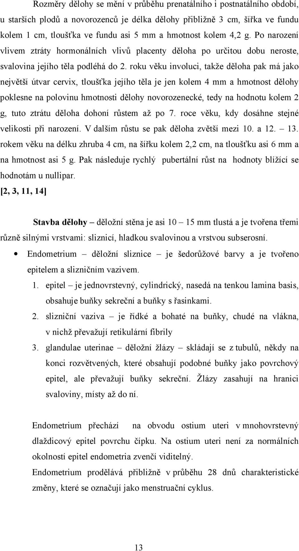 roku věku involuci, takže děloha pak má jako největší útvar cervix, tloušťka jejího těla je jen kolem 4 mm a hmotnost dělohy poklesne na polovinu hmotnosti dělohy novorozenecké, tedy na hodnotu kolem