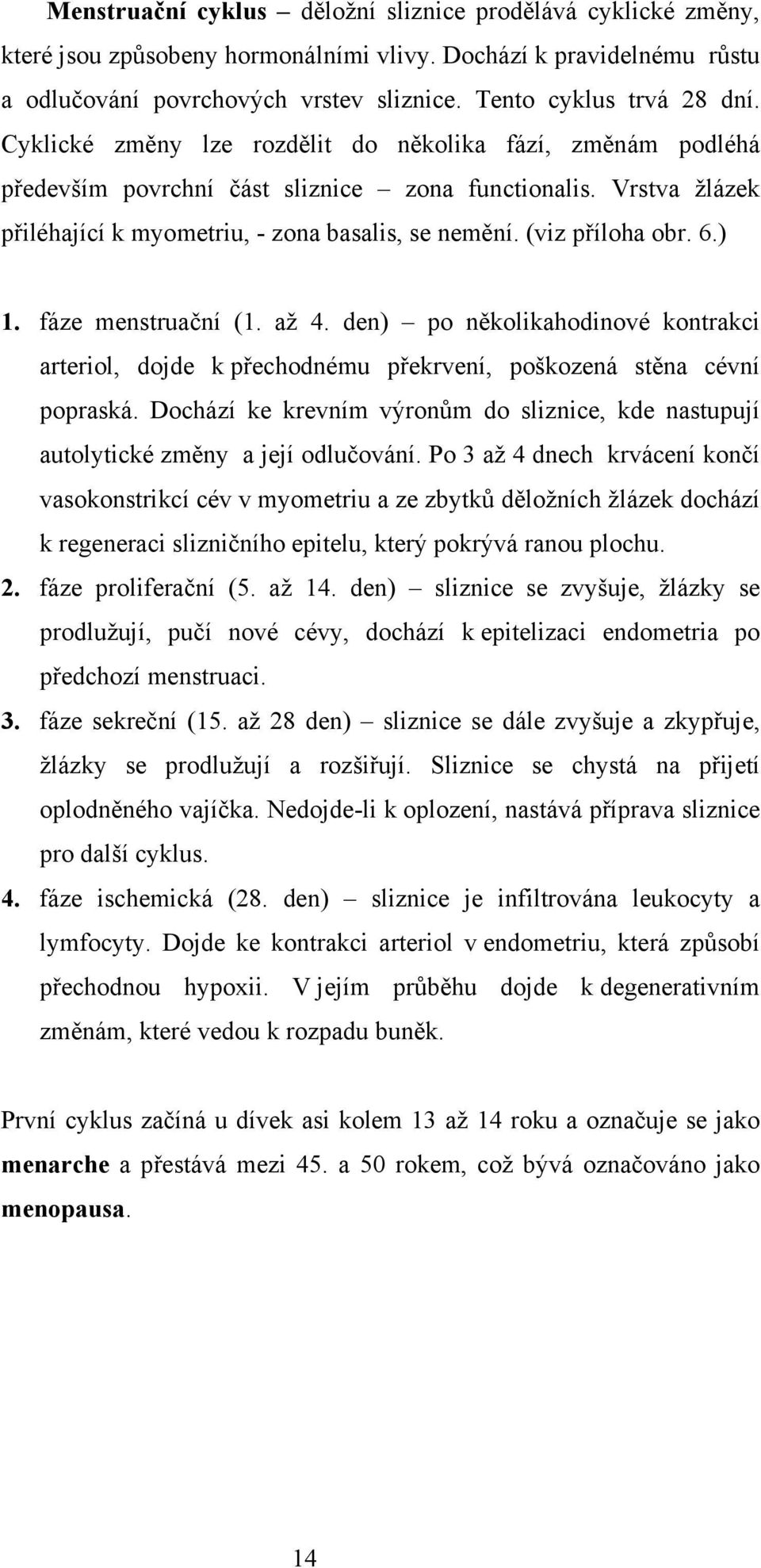 ) 1. fáze menstruační (1. až 4. den) po několikahodinové kontrakci arteriol, dojde k přechodnému překrvení, poškozená stěna cévní popraská.