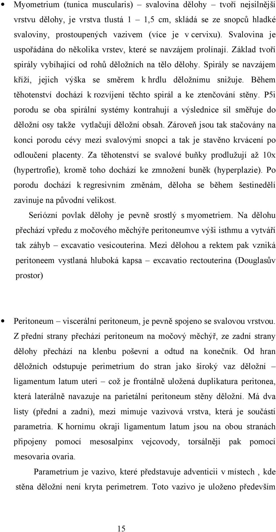 Spirály se navzájem kříží, jejich výška se směrem k hrdlu děložnímu snižuje. Během těhotenství dochází k rozvíjení těchto spirál a ke ztenčování stěny.