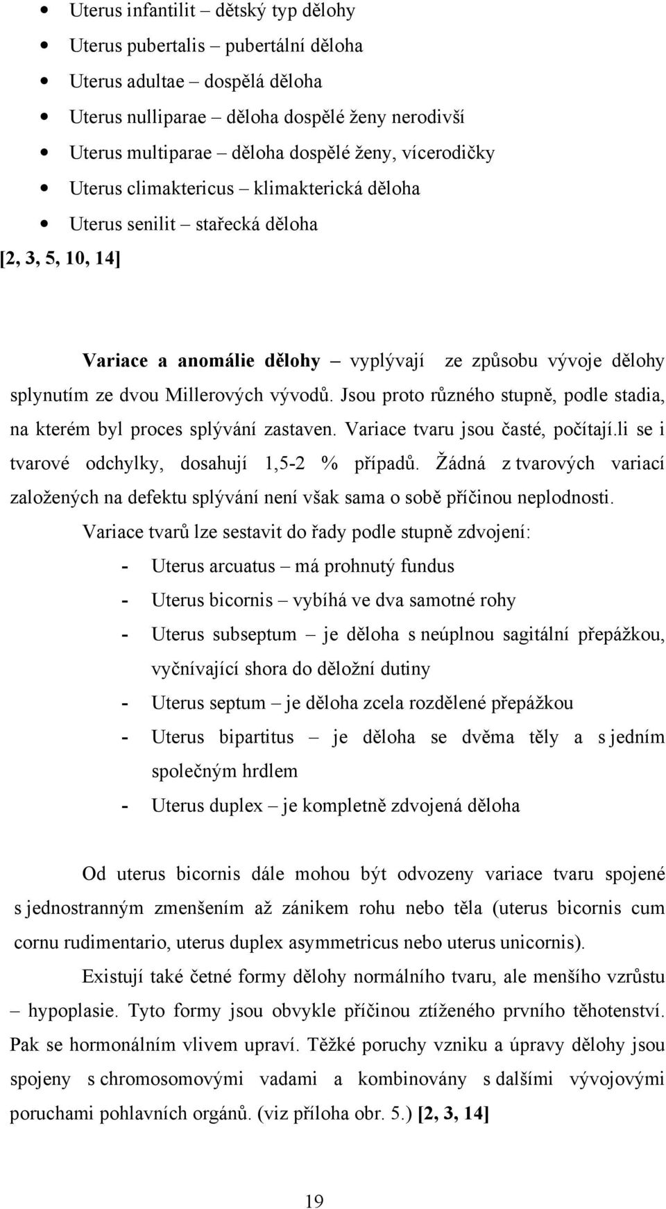 vývodů. Jsou proto různého stupně, podle stadia, na kterém byl proces splývání zastaven. Variace tvaru jsou časté, počítají.li se i tvarové odchylky, dosahují 1,5-2 % případů.