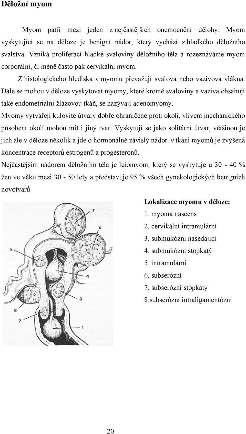 Dále se mohou v děloze vyskytovat myomy, které kromě svaloviny a vaziva obsahují také endometriální žlázovou tkáň, se nazývají adenomyomy.