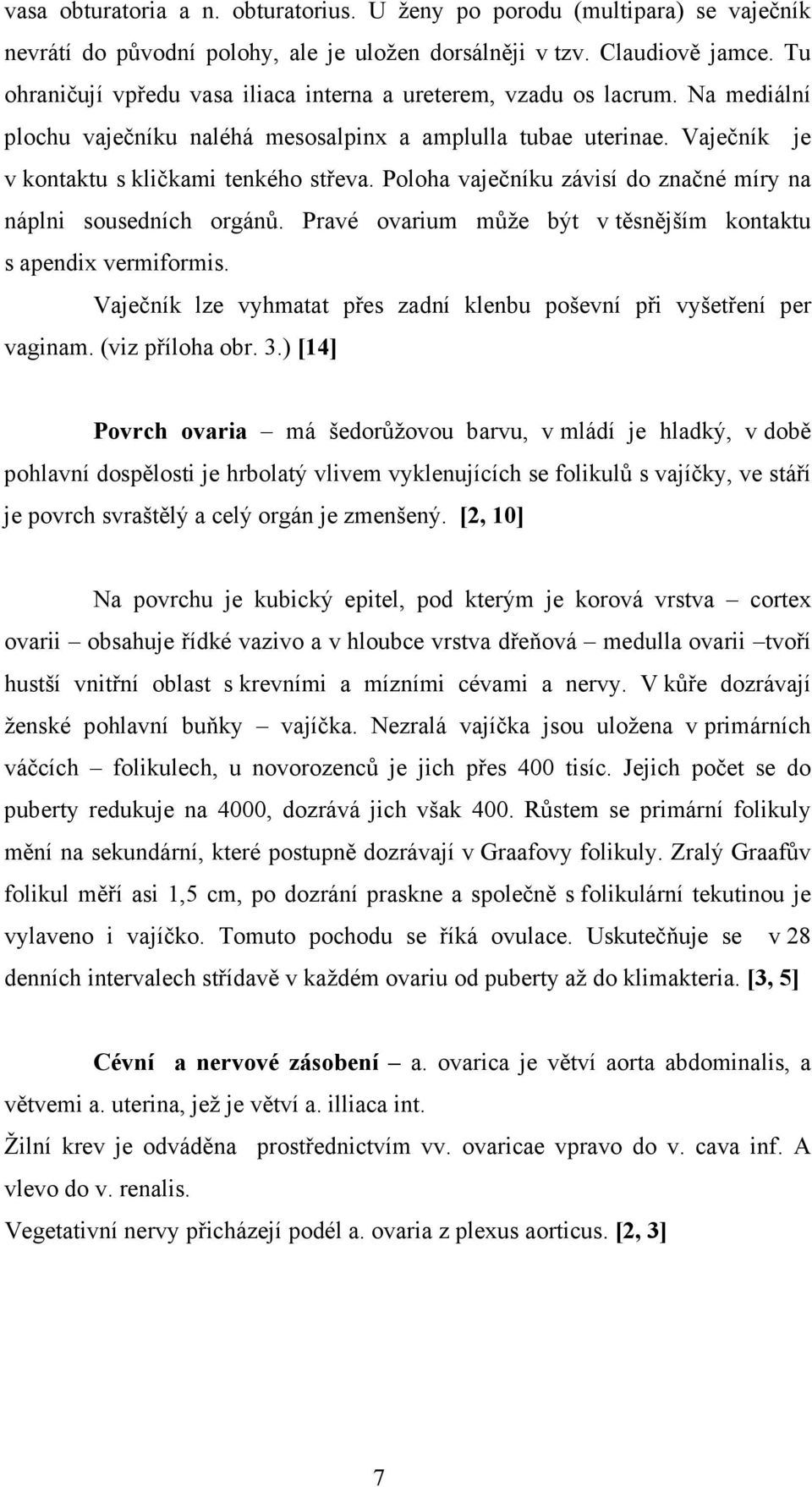 Poloha vaječníku závisí do značné míry na náplni sousedních orgánů. Pravé ovarium může být v těsnějším kontaktu s apendix vermiformis.