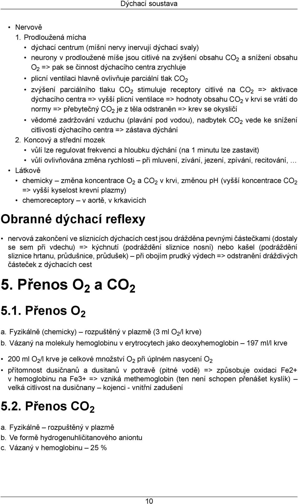 plicní ventilaci hlavně ovlivňuje parciální tlak CO2 zvýšení parciálního tlaku CO2 stimuluje receptory citlivé na CO2 => aktivace dýchacího centra => vyšší plicní ventilace => hodnoty obsahu CO2 v