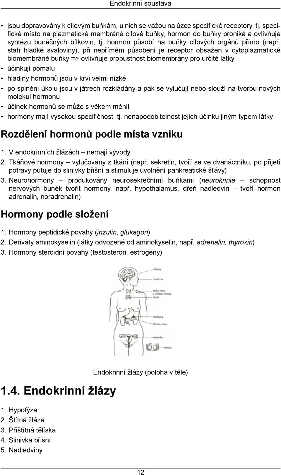 stah hladké svaloviny), při nepřímém působení je receptor obsažen v cytoplazmatické biomembráně buňky => ovlivňuje propustnost biomembrány pro určité látky účinkují pomalu hladiny hormonů jsou v krvi