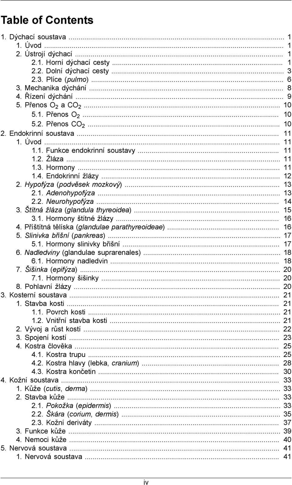 .. 11 1.4. Endokrinní žlázy... 12 2. Hypofýza (podvěsek mozkový)... 13 2.1. Adenohypofýza... 13 2.2. Neurohypofýza... 14 3. Štítná žláza (glandula thyreoidea)... 15 3.1. Hormony štítné žlázy... 16 4.