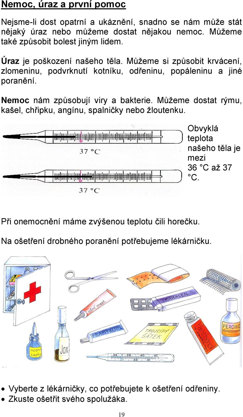 Můžeme si způsobit krvácení, zlomeninu, podvrknutí kotníku, odřeninu, popáleninu a jiné poranění. Nemoc nám způsobují viry a bakterie.