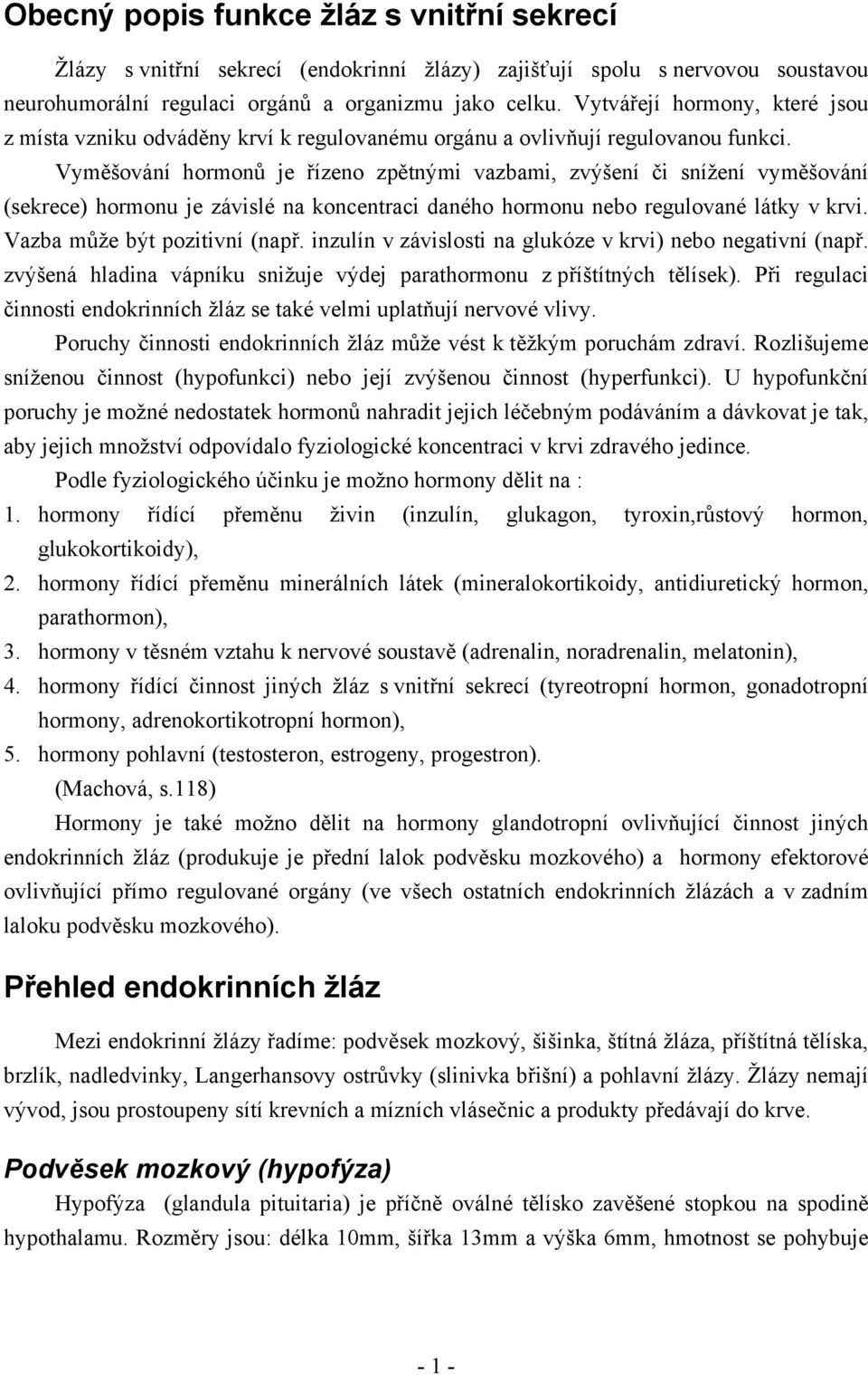 Vyměšování hormonů je řízeno zpětnými vazbami, zvýšení či snížení vyměšování (sekrece) hormonu je závislé na koncentraci daného hormonu nebo regulované látky v krvi. Vazba může být pozitivní (např.