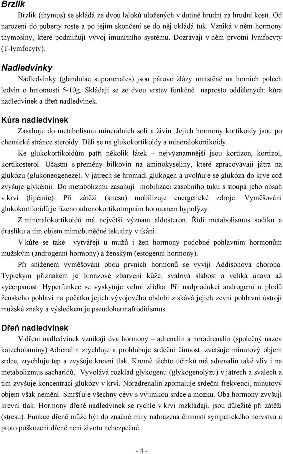 Nadledvinky Nadledvinky (glandulae suprarenales) jsou párové žlázy umístěné na horních pólech ledvin o hmotnosti 5-10g.